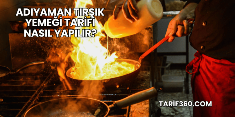 Adıyaman Tırşık Yemeği Tarifi Nasıl Yapılır?