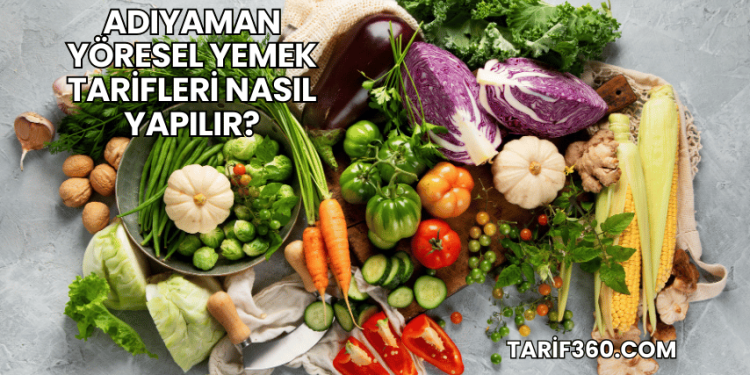Adıyaman Yöresel Yemek Tarifleri Nasıl Yapılır?