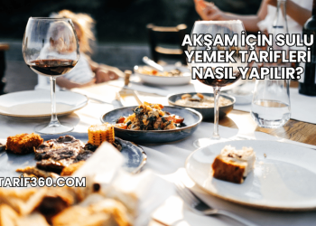 Akşam İçin Sulu Yemek Tarifleri Nasıl Yapılır?