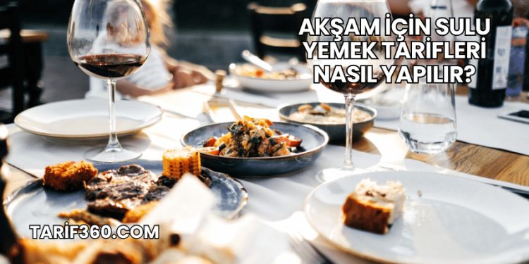 Akşam İçin Sulu Yemek Tarifleri Nasıl Yapılır?