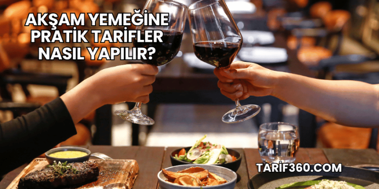 Akşam Yemeğine Pratik Tarifler Nasıl Yapılır?
