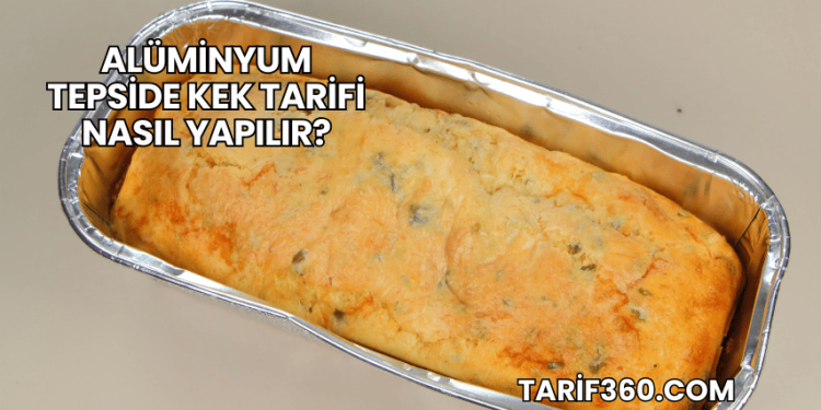 Alüminyum Tepside Kek Tarifi Nasıl Yapılır?