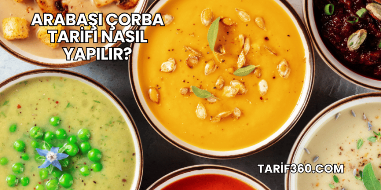 Arabaşı Çorba Tarifi Nasıl Yapılır?