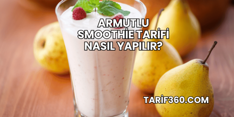 Armutlu Smoothie Tarifi Nasıl Yapılır?