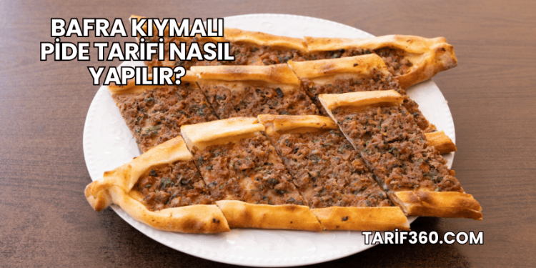 Bafra Kıymalı Pide Tarifi Nasıl Yapılır?