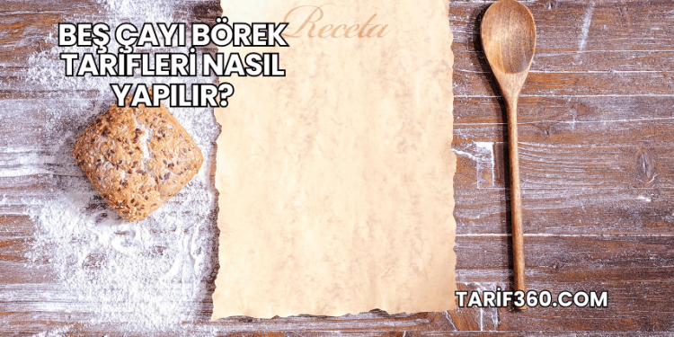 Beş Çayı Börek Tarifleri Nasıl Yapılır?
