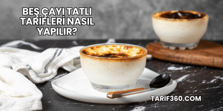Beş Çayı Tatlı Tarifleri Nasıl Yapılır?