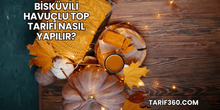 Bisküvili Havuçlu Top Tarifi Nasıl Yapılır?