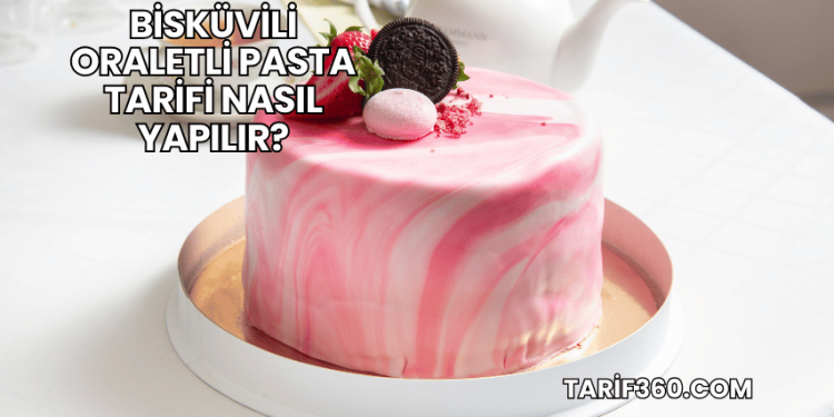 Bisküvili Oraletli Pasta Tarifi Nasıl Yapılır?