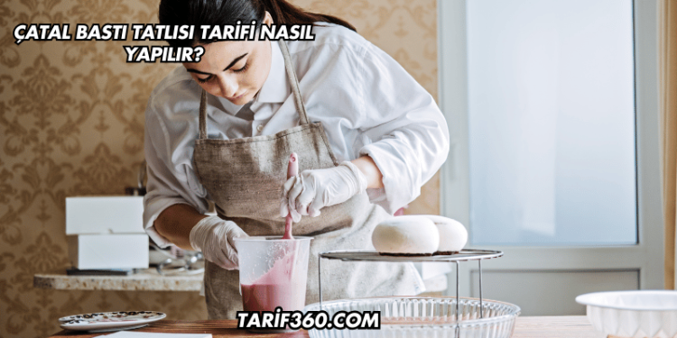 Çatal Bastı Tatlısı Tarifi Nasıl Yapılır?