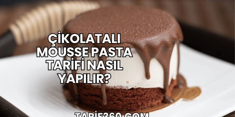 Çikolatalı Mousse Pasta Tarifi Nasıl Yapılır?