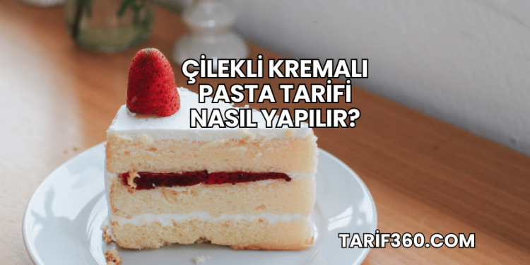 Çilekli Kremalı Pasta Tarifi Nasıl Yapılır?