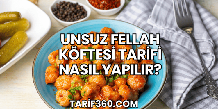 Unsuz Fellah Köftesi Tarifi Nasıl Yapılır?