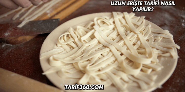 Uzun Erişte Tarifi Nasıl Yapılır?