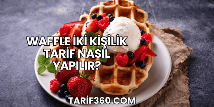 Waffle İki Kişilik Tarif Nasıl Yapılır?