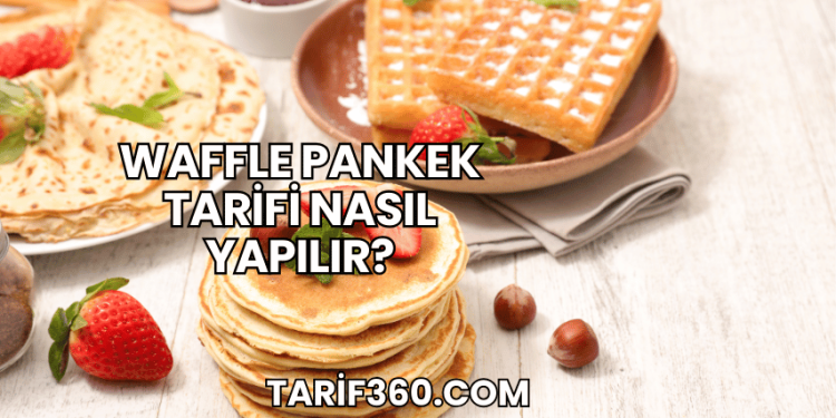 Waffle Pankek Tarifi Nasıl Yapılır?