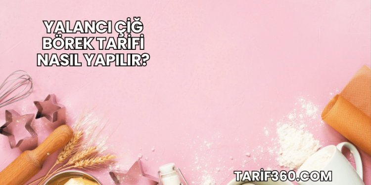 Yalancı Çiğ Börek Tarifi Nasıl Yapılır?