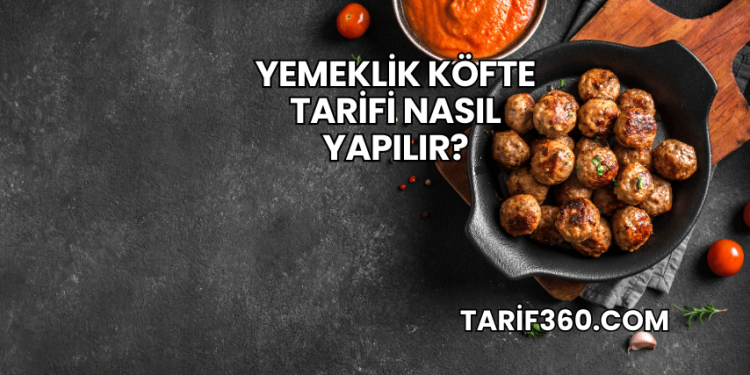 Yemeklik Köfte Tarifi Nasıl Yapılır?