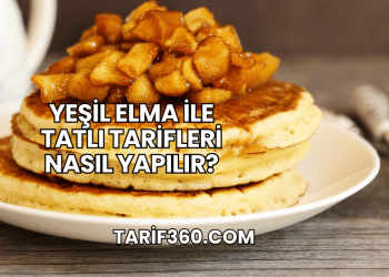 Yeşil Elma ile Tatlı Tarifleri Nasıl Yapılır?