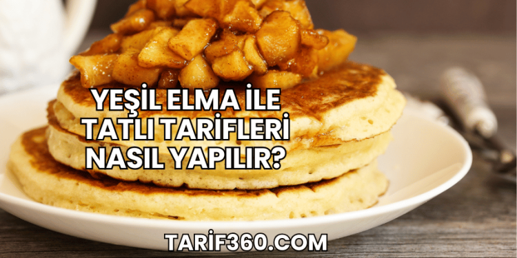Yeşil Elma ile Tatlı Tarifleri Nasıl Yapılır?