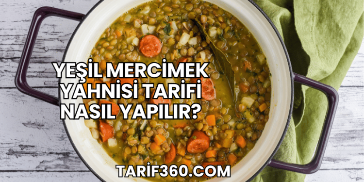 Yeşil Mercimek Yahnisi Tarifi Nasıl Yapılır?