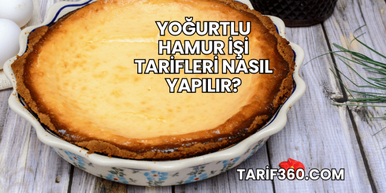 Yoğurtlu Hamur İşi Tarifleri Nasıl Yapılır?