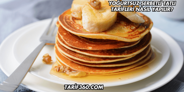 Yoğurtsuz Şerbetli Tatlı Tarifleri Nasıl Yapılır?