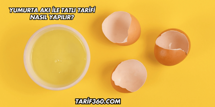 Yumurta Akı ile Tatlı Tarifi Nasıl Yapılır?