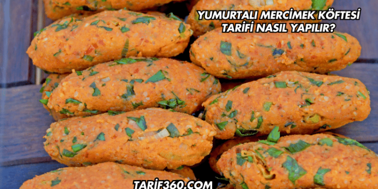 Yumurtalı Mercimek Köftesi Tarifi Nasıl Yapılır?