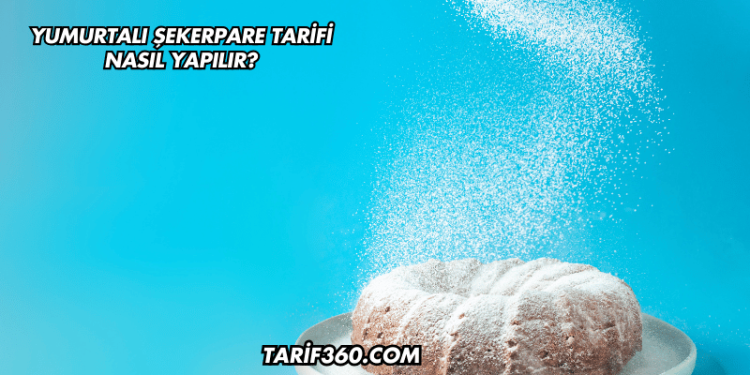 Yumurtalı Şekerpare Tarifi Nasıl Yapılır?