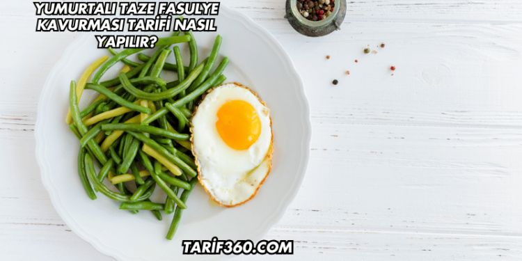 Yumurtalı Taze Fasulye Kavurması Tarifi Nasıl Yapılır?
