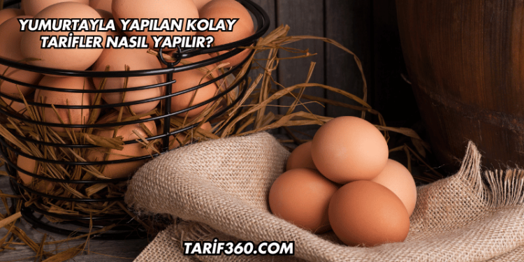 Yumurtayla Yapılan Kolay Tarifler Nasıl Yapılır?