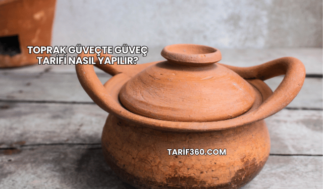 Toprak Güveçte Güveç Tarifi Nasıl Yapılır?