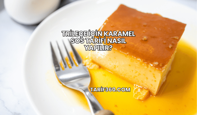 Trileçe İçin Karamel Sos Tarifi Nasıl Yapılır?